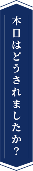 本日はどうされましたか