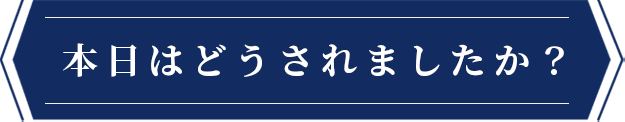 本日はどうされましたか